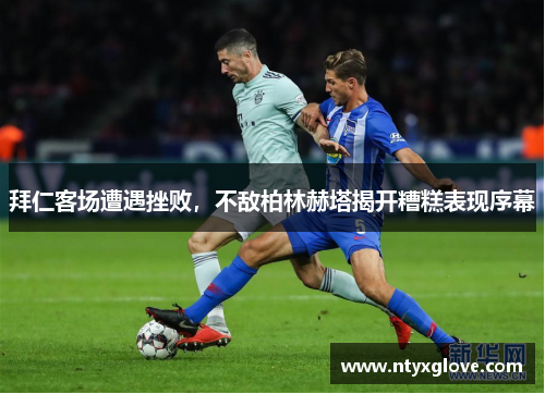 拜仁客场遭遇挫败，不敌柏林赫塔揭开糟糕表现序幕