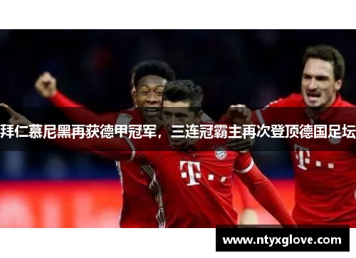 拜仁慕尼黑再获德甲冠军，三连冠霸主再次登顶德国足坛