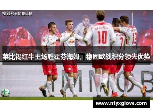莱比锡红牛主场胜霍芬海姆，稳固欧战积分领先优势