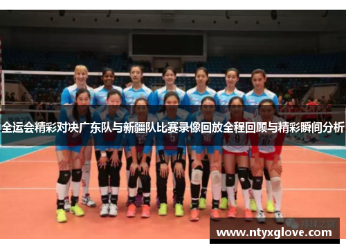 全运会精彩对决广东队与新疆队比赛录像回放全程回顾与精彩瞬间分析