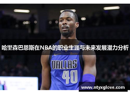 哈里森巴恩斯在NBA的职业生涯与未来发展潜力分析