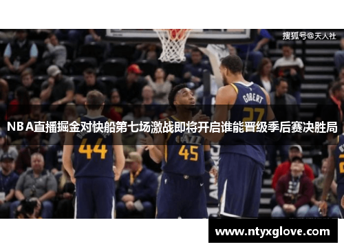 NBA直播掘金对快船第七场激战即将开启谁能晋级季后赛决胜局