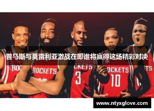 普马斯与莫雷利亚激战在即谁将赢得这场精彩对决