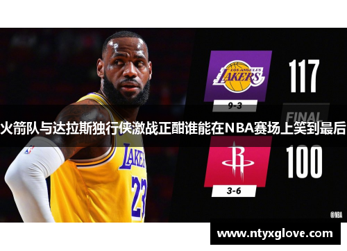 火箭队与达拉斯独行侠激战正酣谁能在NBA赛场上笑到最后
