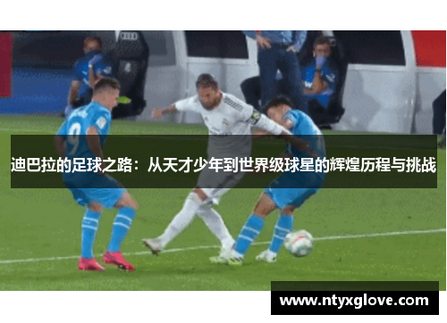 迪巴拉的足球之路：从天才少年到世界级球星的辉煌历程与挑战