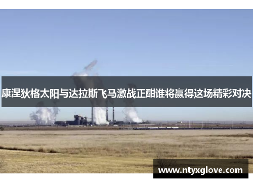 康涅狄格太阳与达拉斯飞马激战正酣谁将赢得这场精彩对决